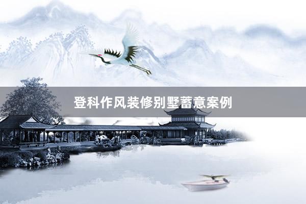 登科作风装修别墅蓄意案例