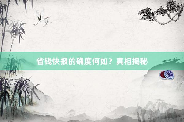 省钱快报的确度何如？真相揭秘