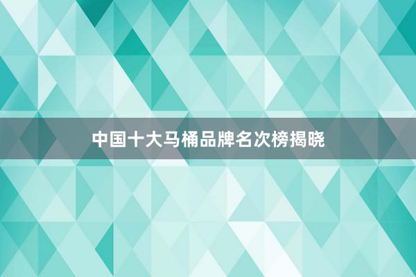 中国十大马桶品牌名次榜揭晓