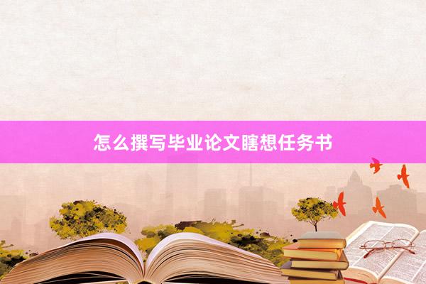 怎么撰写毕业论文瞎想任务书